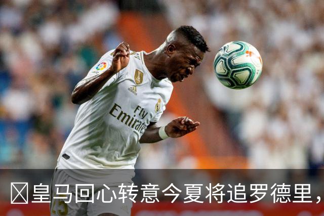 ​皇马回心转意今夏将追罗德里，球员合同只剩一年