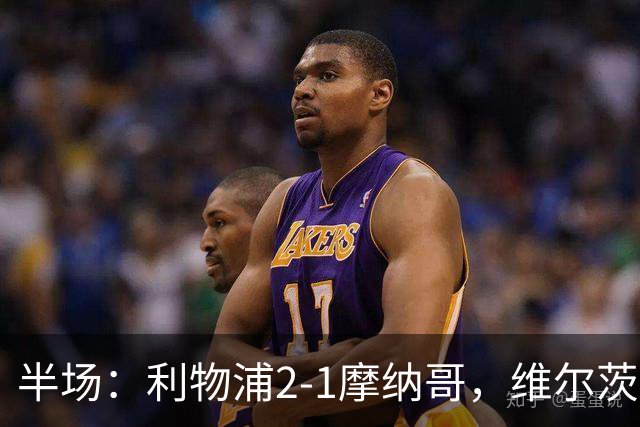 半场：利物浦2-1摩纳哥，维尔茨伊萨克破门，范戴克送点