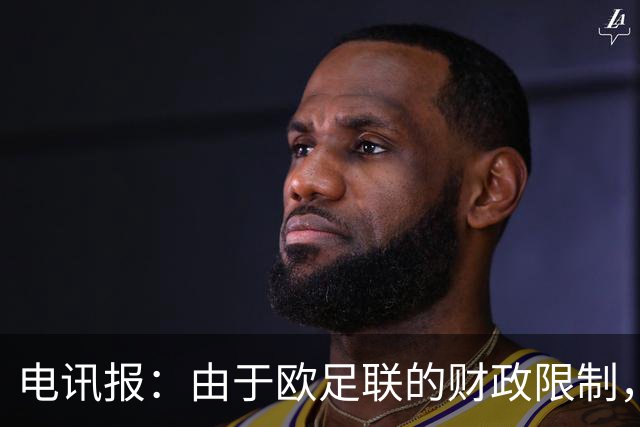 电讯报：由于欧足联的财政限制，维拉可能不得不再卖一位球员