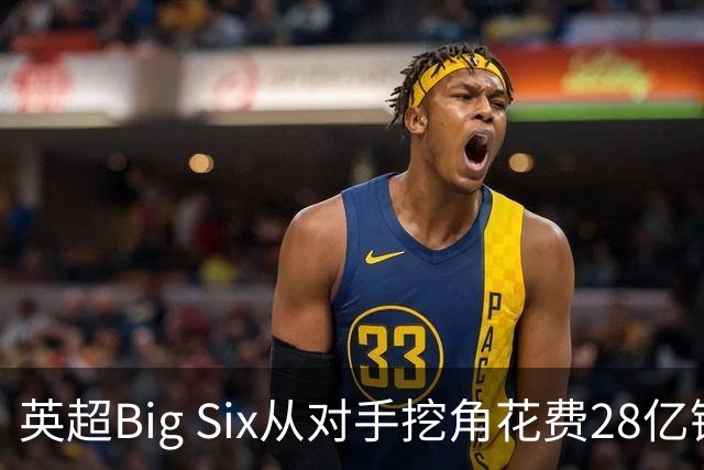 英超Big Six从对手挖角花费28亿镑创新高，切尔西独占8.6亿