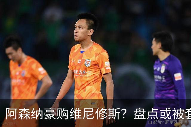 阿森纳豪购维尼修斯？盘点或被套现筹资的八大球星