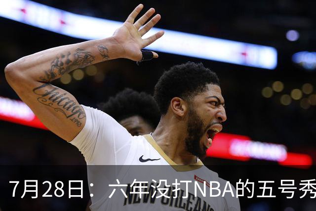 7月28日：六年没打NBA的五号秀回来了！西甲MVP底薪加盟骑士，才280万