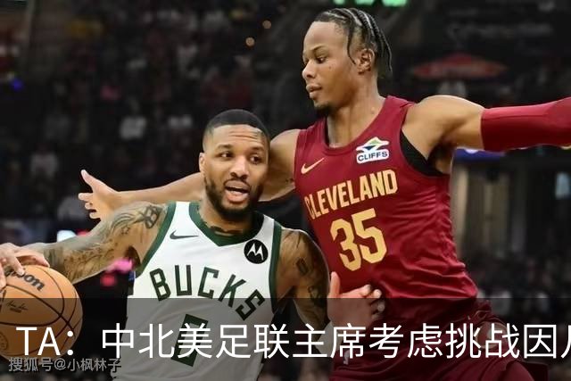 TA：中北美足联主席考虑挑战因凡蒂诺，是十年来首次